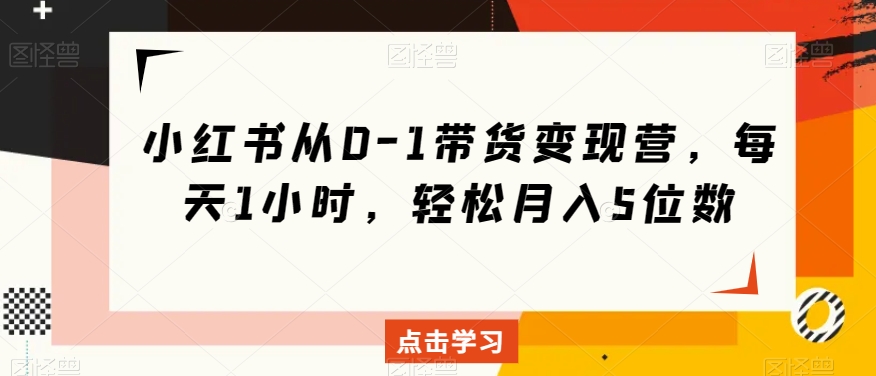 （6648期）小红书从0-1带货变现营，每天1小时，轻松月入5位数 电商运营 第1张