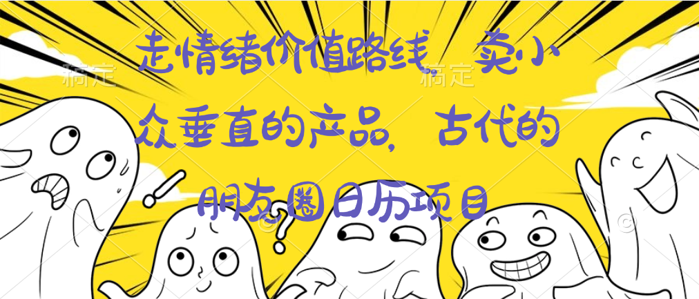 （6664期）走情绪价值路线，卖小众垂直的产品，古代的朋友圈日历项目 网赚项目 第1张