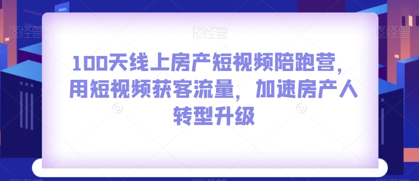 （6670期）100天线上房产短视频陪跑营，用短视频获客流量，加速房产人转型升级 综合教程 第1张