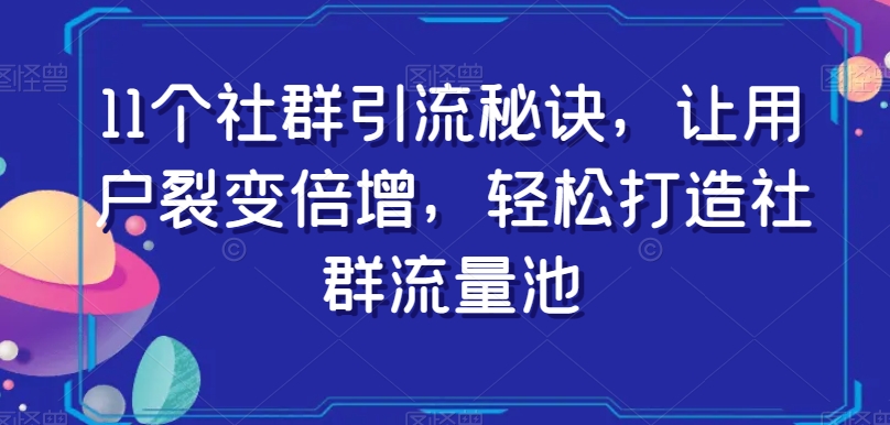 （6671期）11个社群引流秘诀，让用户裂变倍增，轻松打造社群流量池 私域变现 第1张