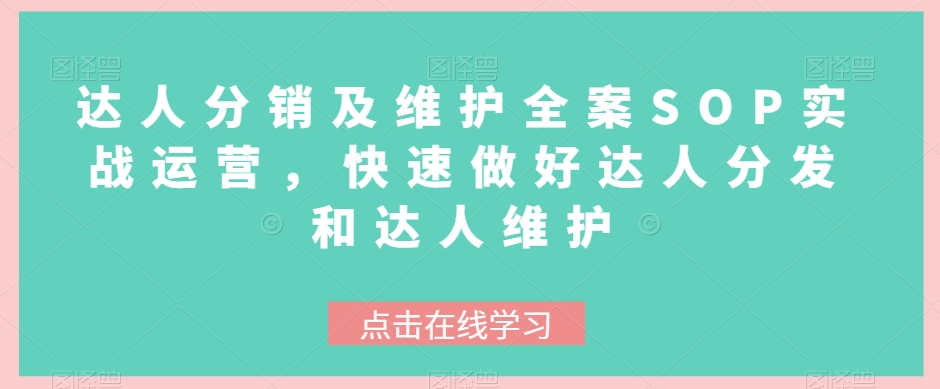 （6672期）达人分销及维护全案SOP实战运营，快速做好达人分发和达人维护 综合教程 第1张