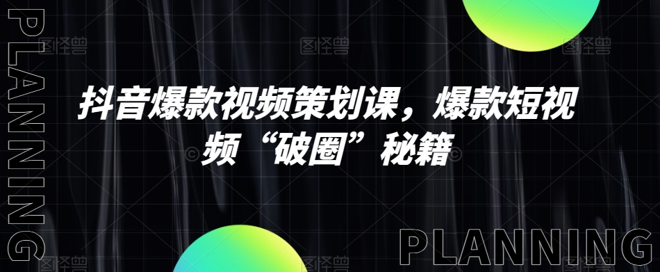 （6681期）抖音爆款视频策划课，爆款短视频“破圈”秘籍 短视频运营 第1张