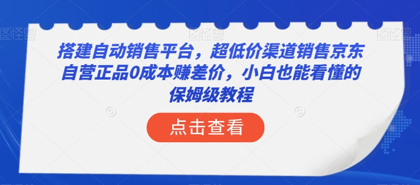 （6686期）搭建自动销售平台，超低价渠道销售京东自营正品0成本赚差价，小白也能看懂的保姆级教程【揭秘】 网赚项目 第1张