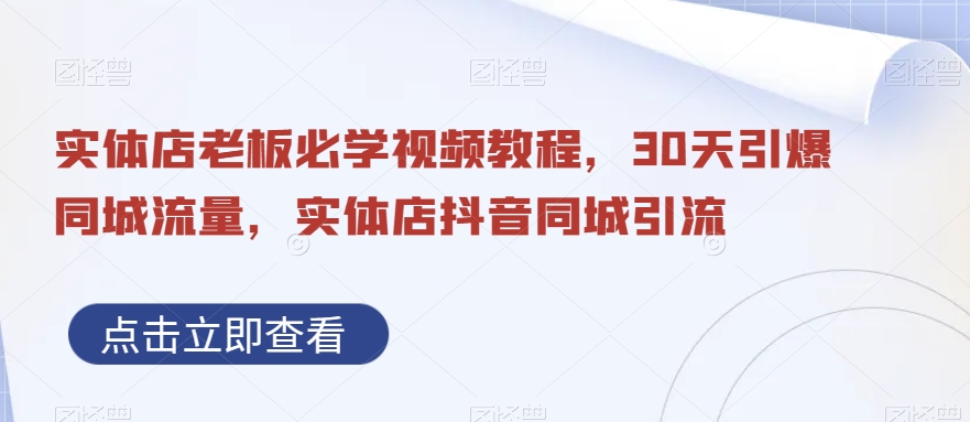 （6708期）实体店老板必学视频教程，30天引爆同城流量，实体店抖音同城引流 综合教程 第1张