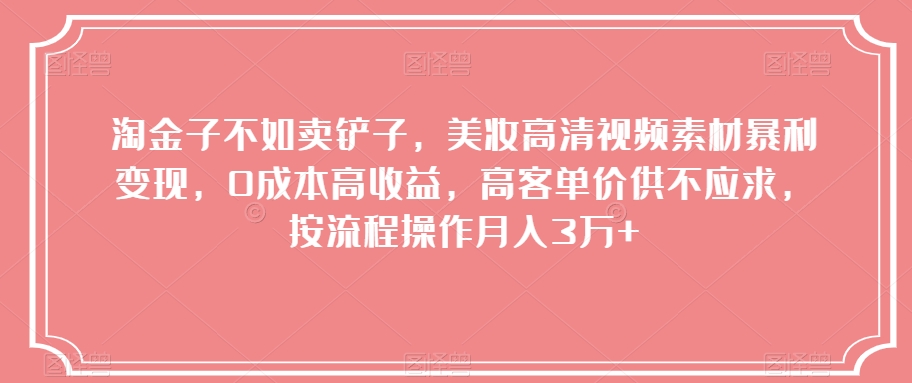 （6711期）淘金子不如卖铲子，美妆高清视频素材暴利变现，0成本高收益，高客单价供不应求，按流程操作月入3万+【揭秘】 网赚项目 第1张