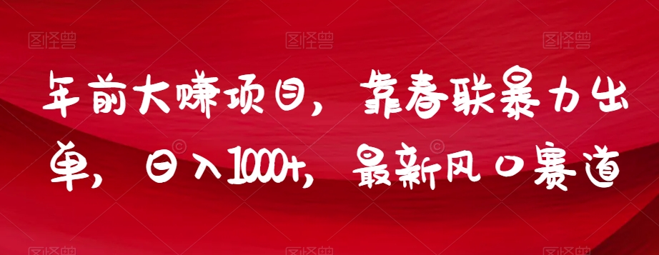 （6712期）年前大赚项目，靠春联暴力出单，日入1000+，最新风口赛道【揭秘】 网赚项目 第1张