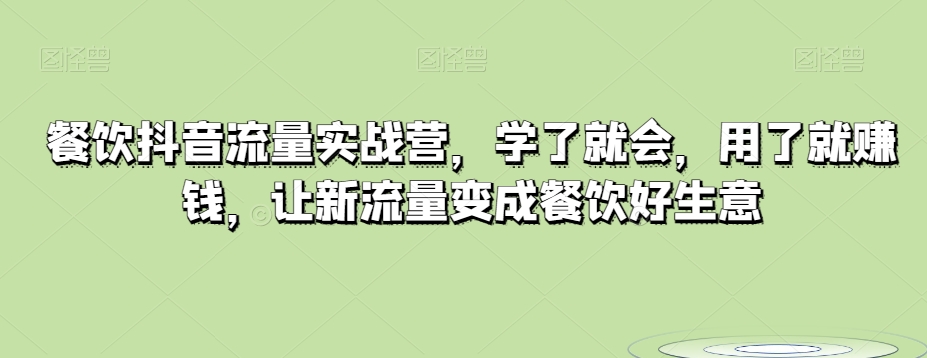 （6721期）餐饮抖音流量实战营，学了就会，用了就赚钱，让新流量变成餐饮好生意 短视频运营 第1张