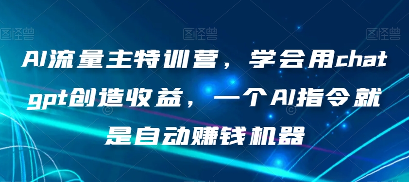 （6725期）AI流量主特训营，学会用chatgpt创造收益，一个AI指令就是自动赚钱机器 私域变现 第1张