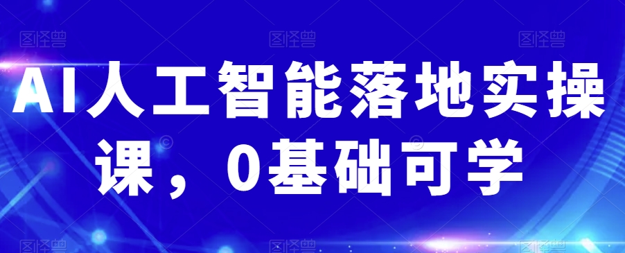 （6727期）AI人工智能落地实操课，0基础可学 综合教程 第1张