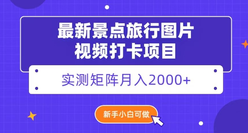 （6729期）最新景点旅行图片视频打卡，实测矩阵月入2000+，新手可做【揭秘】 网赚项目 第1张