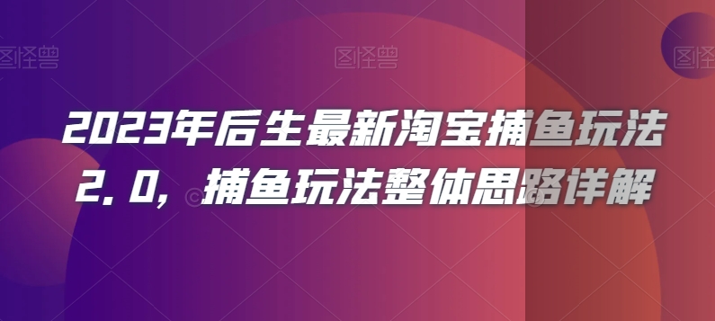 （6747期）2023年后生最新淘宝捕鱼玩法2.0，捕鱼玩法整体思路详解 电商运营 第1张