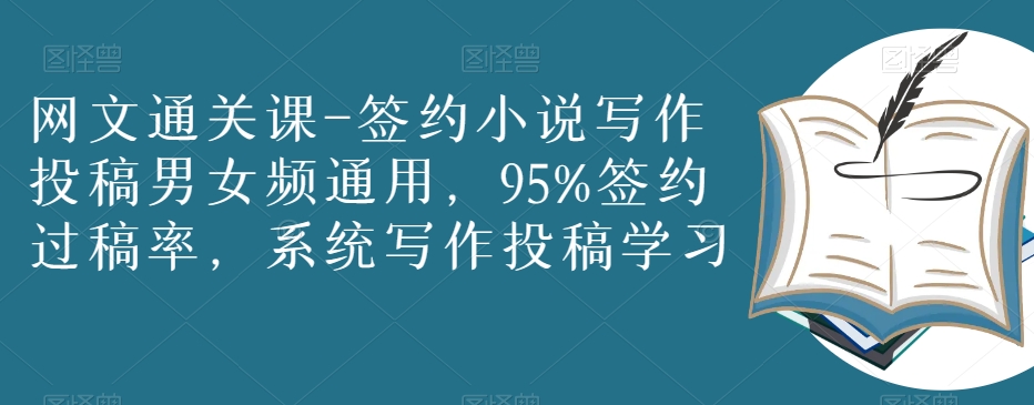 （6759期）网文通关课-签约小说写作投稿男女频通用，95%签约过稿率，系统写作投稿学习 综合教程 第1张