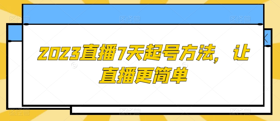 （6767期）2023直播7天起号方法，让直播更简单 短视频运营 第1张