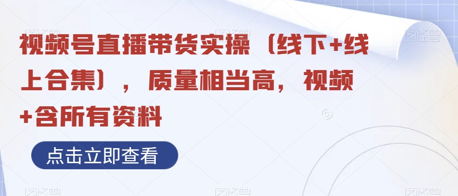 （6771期）视频号直播带货实操（线下+线上合集），质量相当高，视频+含所有资料 短视频运营 第1张