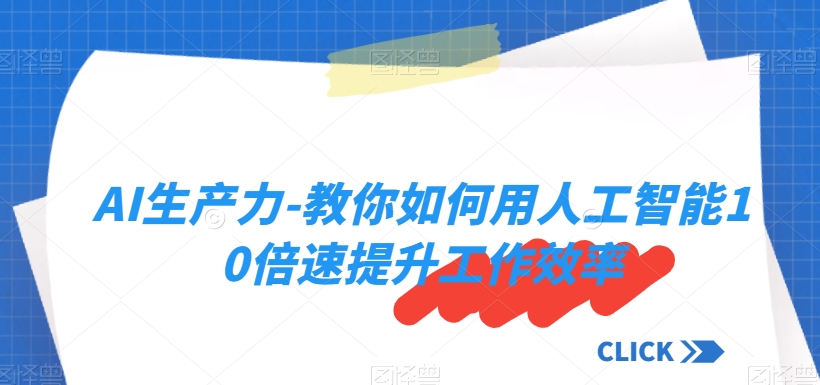 （6780期）AI生产力-教你如何用人工智能10倍速提升工作效率 综合教程 第1张