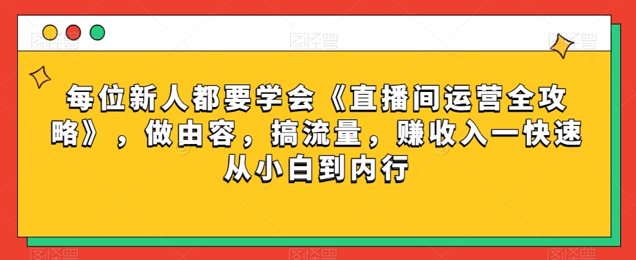 （6787期）每位新人都要学会《直播间运营全攻略》，做由容，搞流量，赚收入一快速从小白到内行 短视频运营 第1张
