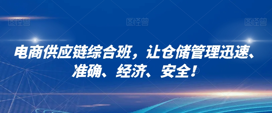 （6793期）电商供应链综合班，让仓储管理迅速、准确、经济、安全 电商运营 第1张