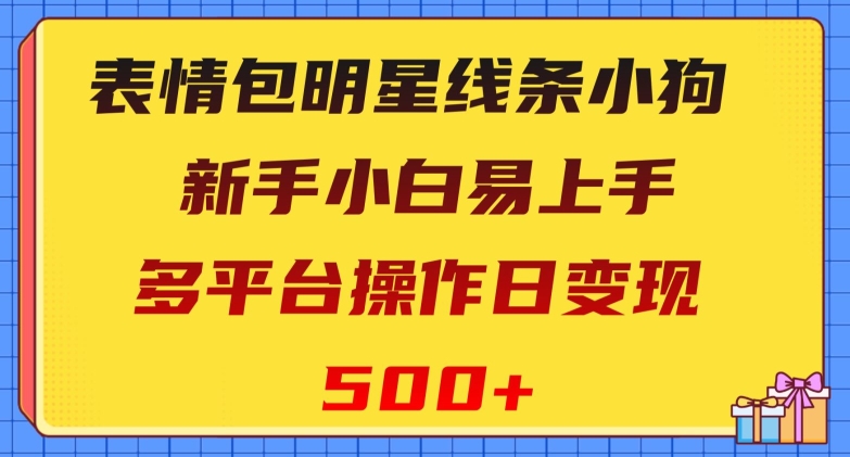 （6795期）表情包明星线条小狗，新手小白易上手，多平台操作日变现500+【揭秘】 网赚项目 第1张