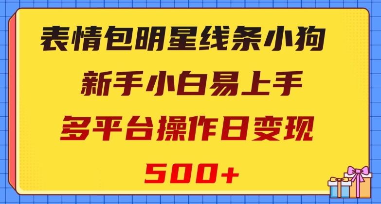 （6795期）表情包明星线条小狗，新手小白易上手，多平台操作日变现500+【揭秘】 网赚项目 第1张