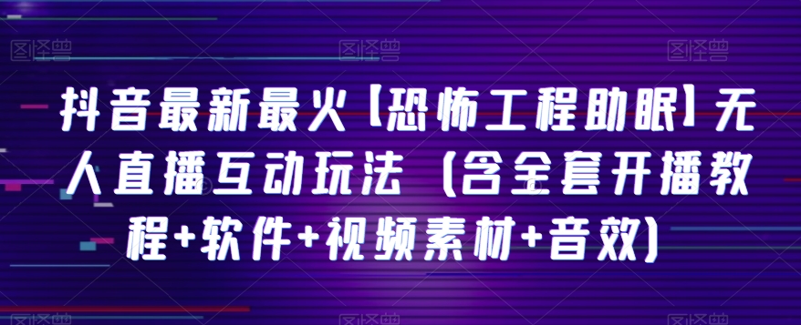 （6798期）抖音最新最火【恐怖工程助眠】无人直播互动玩法（含全套开播教程+软件+视频素材+音效） 短视频运营 第1张