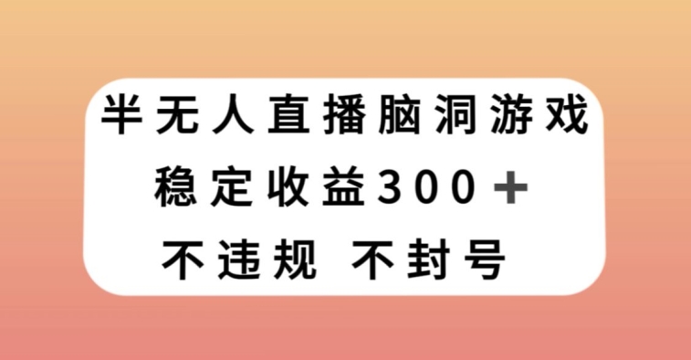 （6805期）半无人直播脑洞小游戏，每天收入300+，保姆式教学小白轻松上手【揭秘】 短视频运营 第1张