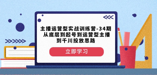 （6809期）主播运营型实战训练营-第34期，从底层到起号到运营型主播到千川投放思路 综合教程 第1张