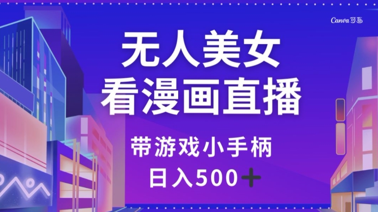 （6823期）无人美女看漫画直播，带游戏小手柄，日入500+【揭秘】 短视频运营 第1张