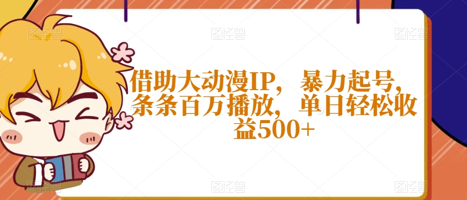 （6829期）借助大动漫IP，暴力起号，条条百万播放，单日轻松收益500+【揭秘】 网赚项目 第1张