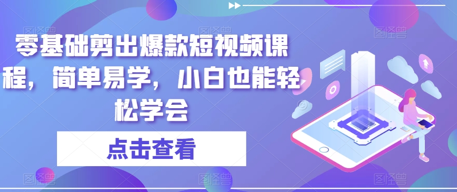（6830期）零基础剪出爆款短视频课程，简单易学，小白也能轻松学会 短视频运营 第1张