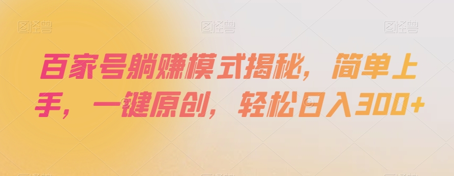 （6832期）百家号躺赚模式揭秘，简单上手，一键原创，轻松日入300+【揭秘】 短视频运营 第1张