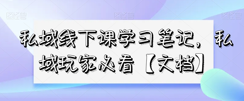 （6835期）私域线下课学习笔记，​私域玩家必看【文档】 私域变现 第1张