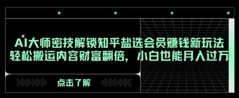 （6842期）AI大师密技解锁知乎盐选会员赚钱新玩法，轻松搬运内容财富翻倍，小白也能月入过万【揭秘】 网赚项目 第1张