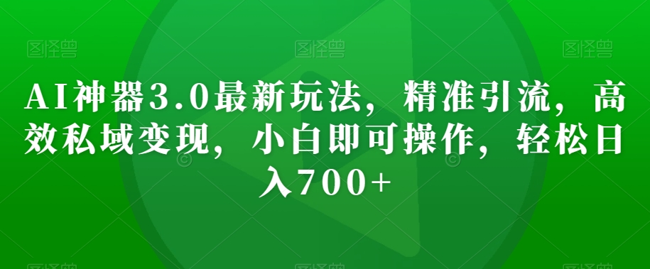 （6843期）AI神器3.0最新玩法，精准引流，高效私域变现，小白即可操作，轻松日入700+【揭秘】 爆粉引流软件 第1张