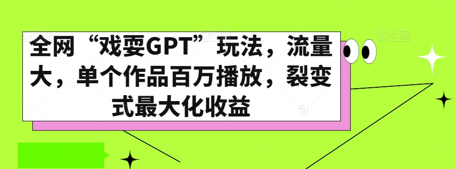 （6859期）全网“戏耍GPT”玩法，流量大，单个作品百万播放，裂变式最大化收益【揭秘】 网赚项目 第1张