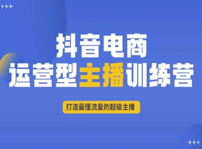 （6872期）抖音电商运营型主播训练营，打造最懂流量的超级主播 短视频运营 第1张