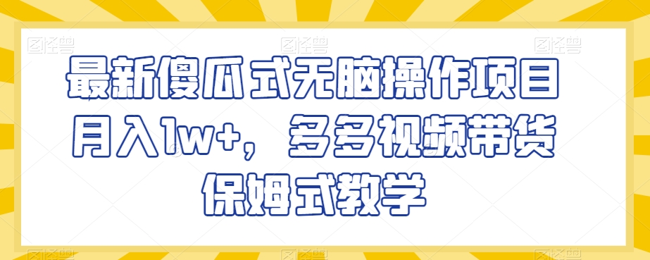 （6883期）最新傻瓜式无脑操作项目月入1w+，多多视频带货保姆式教学【揭秘】 网赚项目 第1张