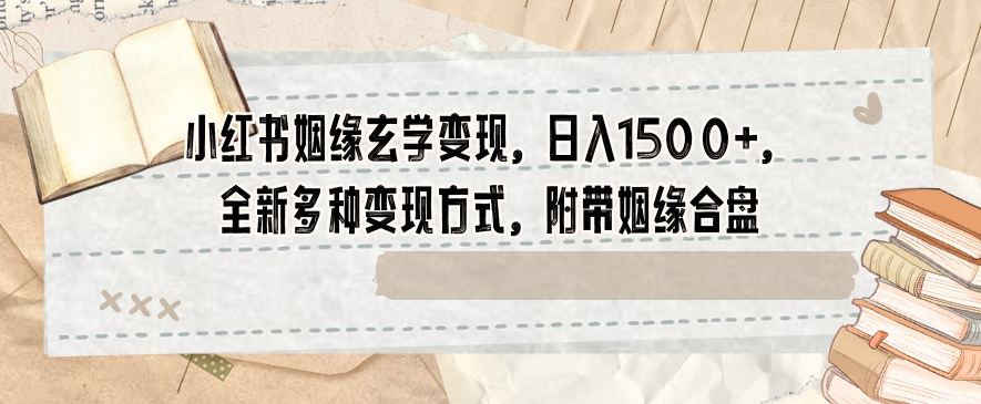 （6888期）小红书姻缘玄学变现，日入1500+，全新多种变现方式，附带姻缘合盘【揭秘】 网赚项目 第1张