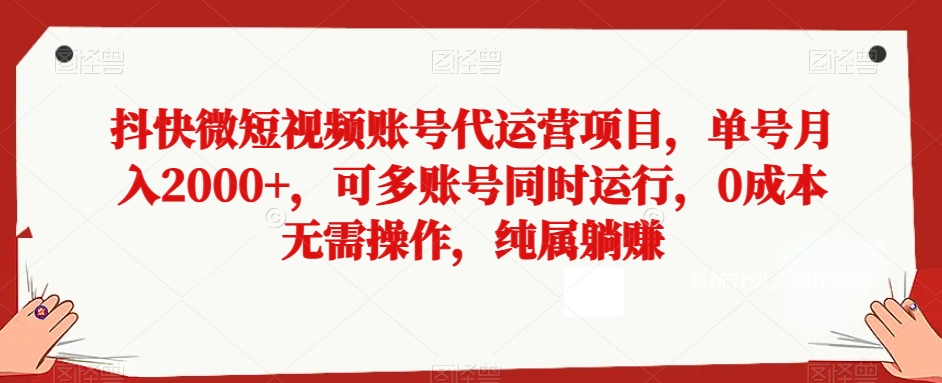 （6900期）抖快微短视频账号代运营项目，单号月入2000+，可多账号同时运行，0成本无需操作，纯属躺赚【揭秘】 网赚项目 第1张