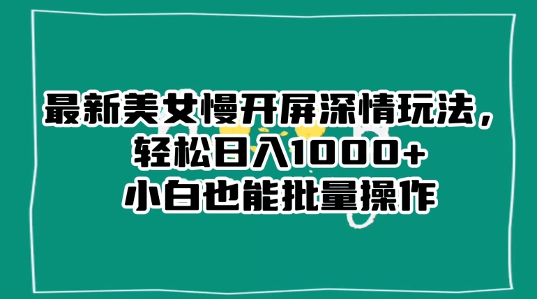 （6902期）最新美女慢开屏深情玩法，轻松日入1000+小白也能批量操作 网赚项目 第1张