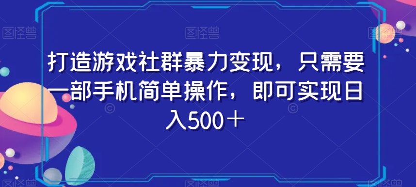 （6917期）打造游戏社群暴力变现，只需要一部手机简单操作，即可实现日入500＋ 网赚项目 第1张