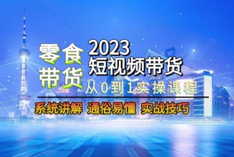 （6923期）2023短视频带货-零食赛道，从0-1实操课程，系统讲解实战技巧 短视频运营 第1张