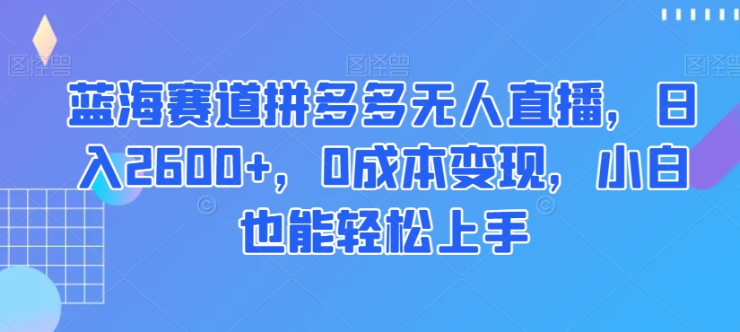 （6927期）蓝海赛道拼多多无人直播，日入2600+，0成本变现，小白也能轻松上手 网赚项目 第1张