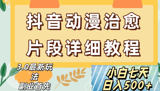 （6929期）抖音热门赛道动漫片段详细制作课程，小白日入500+ 网赚项目 第1张