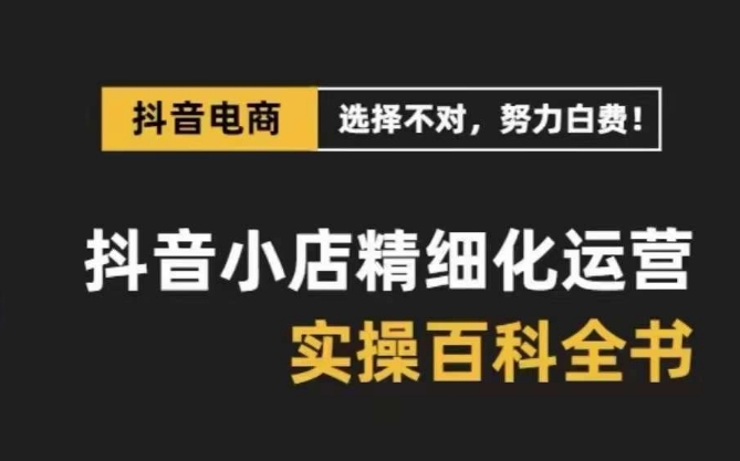 （6935期）抖音小店精细化运营百科全书，保姆级运营实操讲解 电商运营 第1张