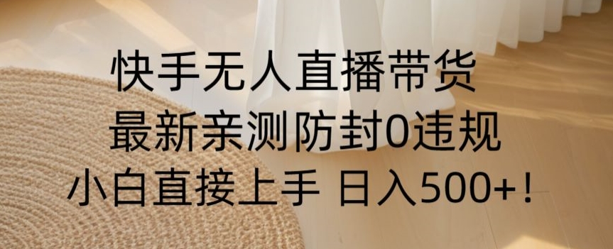 （6941期）快手无人直播带货从0-1落地教学，最新防封0粉开播，小白可上手日入500+ 短视频运营 第1张