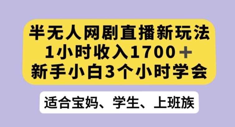 （6951期）半无人网剧直播新玩法，1小时收入1700+，新手小白3小时学会 网赚项目 第1张