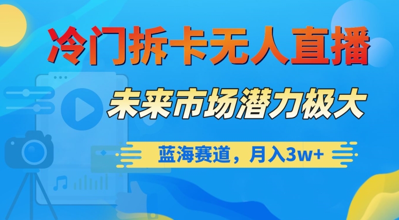 （6952期）冷门拆卡无人直播，未来市场潜力极大，蓝海赛道，月入3w+ 网赚项目 第1张