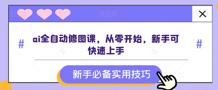 （6969期）ai全自动修图课，从零开始，新手可快速上手 综合教程 第1张