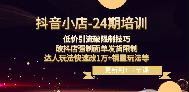 （6970期）抖音小店-24期：低价引流破限制技巧，破抖店强制面单发货限制，达人玩法快速改1万+销量玩法等 电商运营 第1张