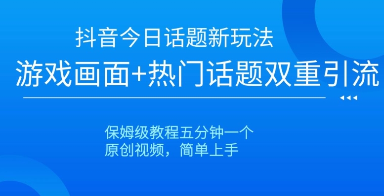 （6976期）抖音今日话题新玩法，游戏画面+热门话题双重引流，保姆级教程五分钟一个 短视频运营 第1张